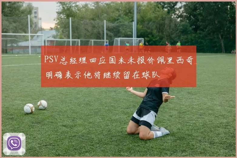 PSV总经理回应国米未报价佩里西奇明确表示他将继续留在球队