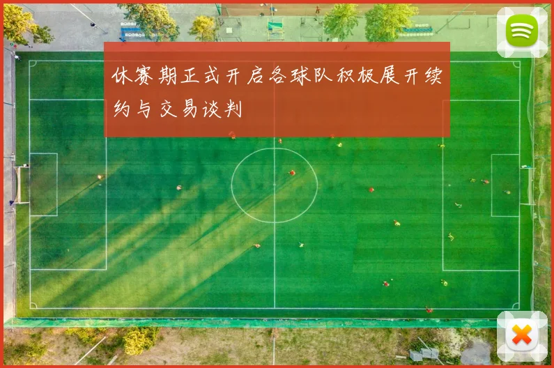 休赛期正式开启各球队积极展开续约与交易谈判