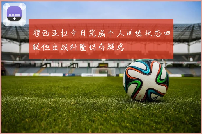 穆西亚拉今日完成个人训练状态回暖但出战科隆仍存疑虑