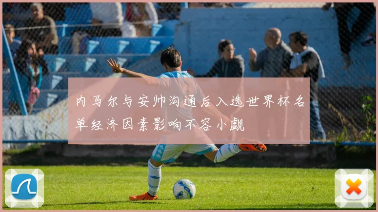 内马尔与安帅沟通后入选世界杯名单经济因素影响不容小觑