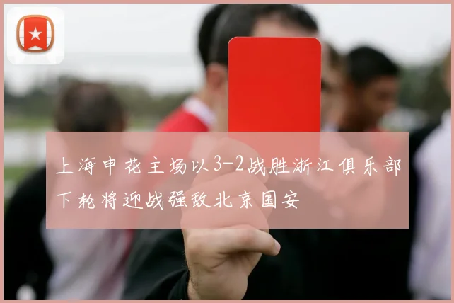上海申花主场以3-2战胜浙江俱乐部下轮将迎战强敌北京国安