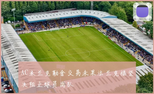 AC米兰克勒舍交易未果法兰克福坚决阻止球员离队