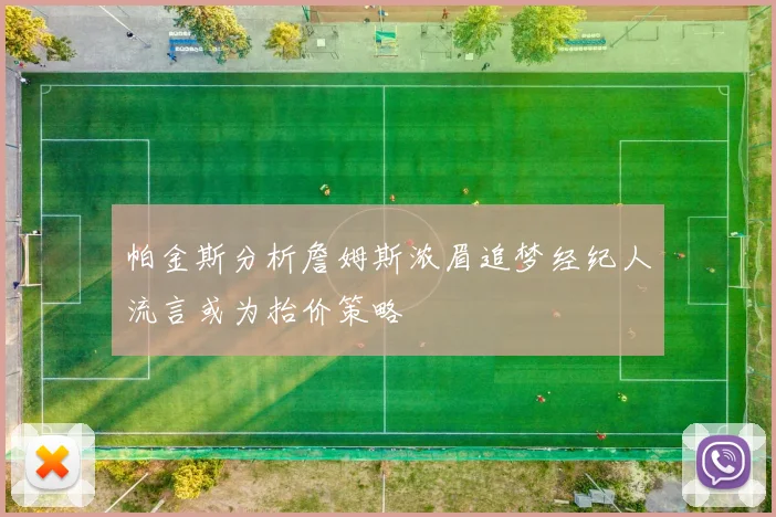 帕金斯分析詹姆斯浓眉追梦经纪人流言或为抬价策略
