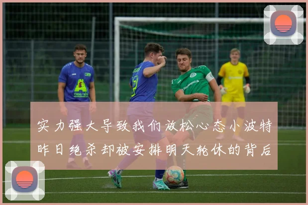 实力强大导致我们放松心态小波特昨日绝杀却被安排明天轮休的背后原因分析