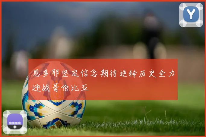 恩多耶坚定信念期待逆转历史全力迎战哥伦比亚
