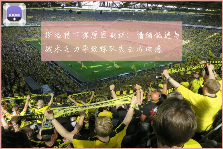 斯洛特下课原因剖析：情绪低迷与战术乏力导致球队失去方向感