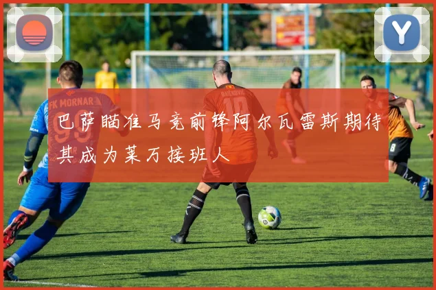 巴萨瞄准马竞前锋阿尔瓦雷斯期待其成为莱万接班人