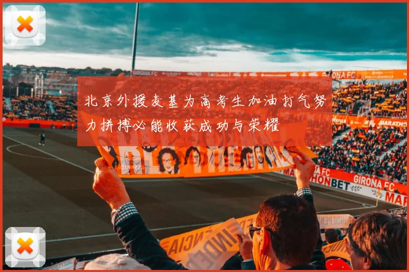 北京外援麦基为高考生加油打气努力拼搏必能收获成功与荣耀