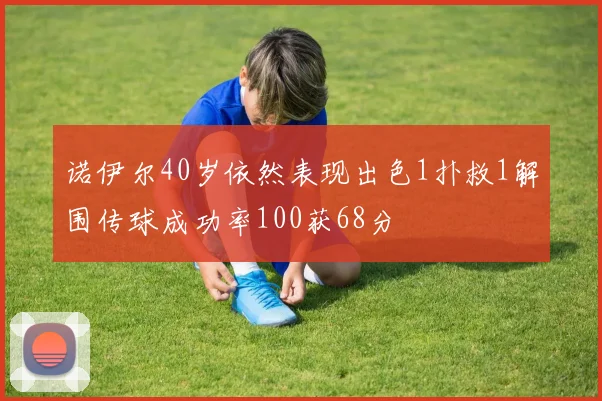 诺伊尔40岁依然表现出色1扑救1解围传球成功率100获68分