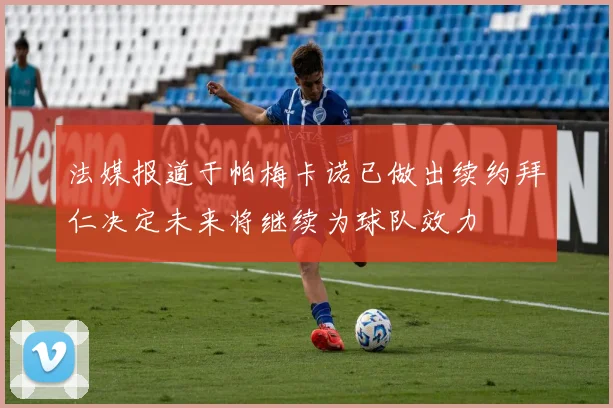 法媒报道于帕梅卡诺已做出续约拜仁决定未来将继续为球队效力